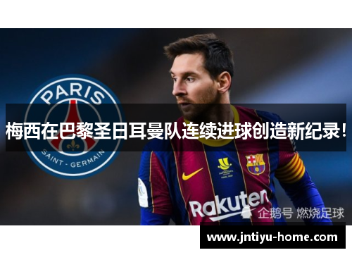 梅西在巴黎圣日耳曼队连续进球创造新纪录！