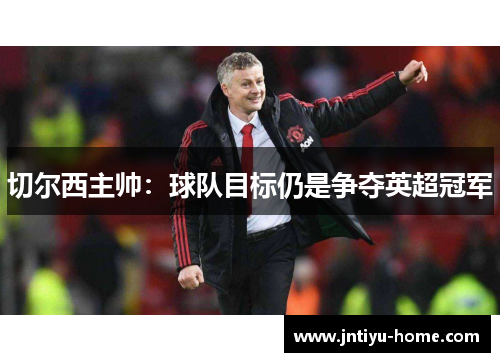 切尔西主帅：球队目标仍是争夺英超冠军