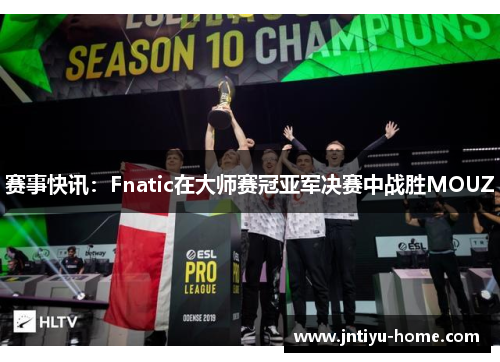 赛事快讯：Fnatic在大师赛冠亚军决赛中战胜MOUZ