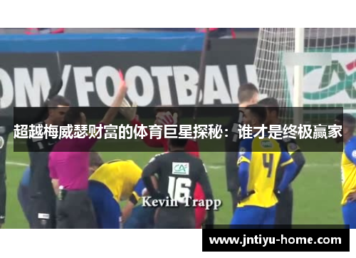超越梅威瑟财富的体育巨星探秘：谁才是终极赢家