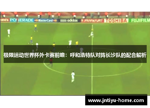 极限运动世界杯外卡赛前瞻：呼和浩特队对阵长沙队的配合解析