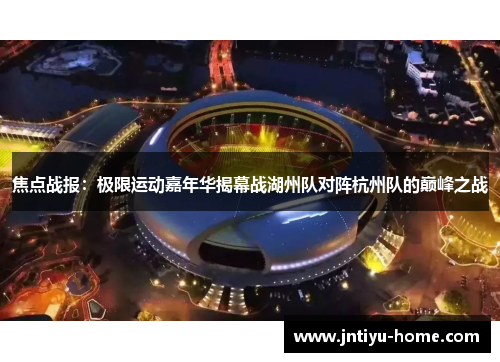 焦点战报：极限运动嘉年华揭幕战湖州队对阵杭州队的巅峰之战